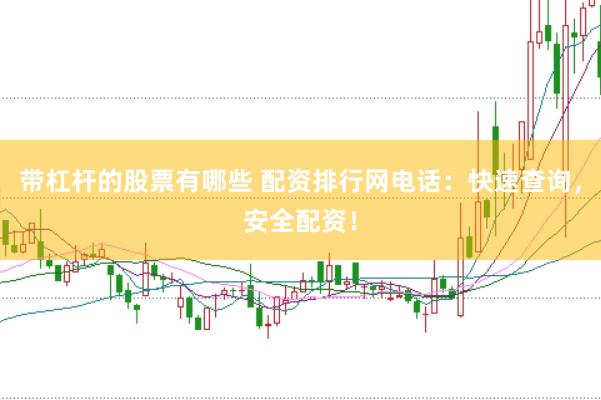 带杠杆的股票有哪些 配资排行网电话：快速查询，安全配资！