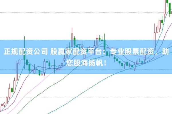 正规配资公司 股赢家配资平台：专业股票配资，助您股海扬帆！