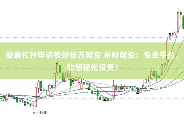 股票杠杆申请很好杨方配资 希财配资：专业平台，助您轻松投资！