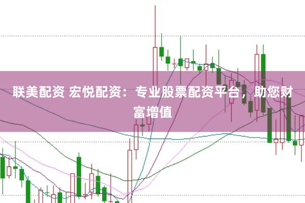 联美配资 宏悦配资：专业股票配资平台，助您财富增值