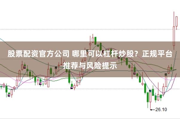 股票配资官方公司 哪里可以杠杆炒股？正规平台推荐与风险提示