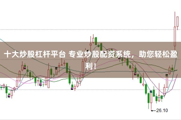 十大炒股杠杆平台 专业炒股配资系统，助您轻松盈利！