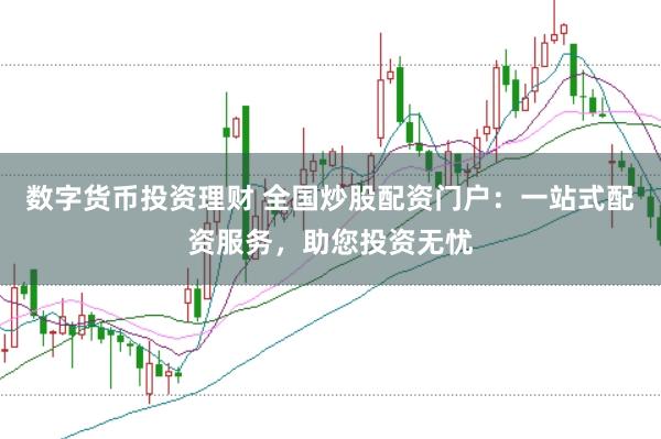 数字货币投资理财 全国炒股配资门户：一站式配资服务，助您投资无忧
