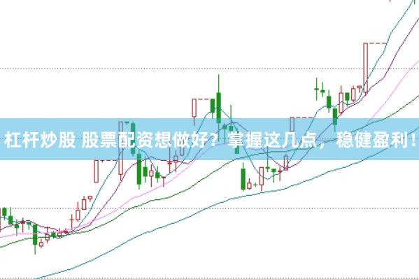 杠杆炒股 股票配资想做好？掌握这几点，稳健盈利！
