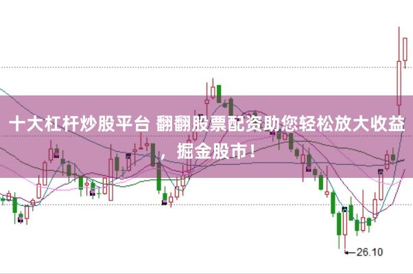 十大杠杆炒股平台 翻翻股票配资助您轻松放大收益，掘金股市！