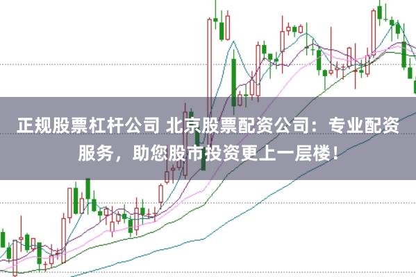 正规股票杠杆公司 北京股票配资公司：专业配资服务，助您股市投资更上一层楼！
