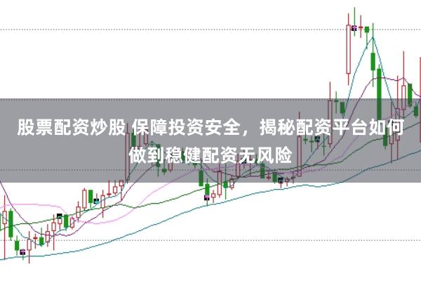 股票配资炒股 保障投资安全，揭秘配资平台如何做到稳健配资无风险