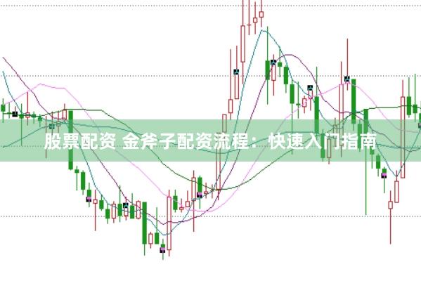 股票配资 金斧子配资流程：快速入门指南
