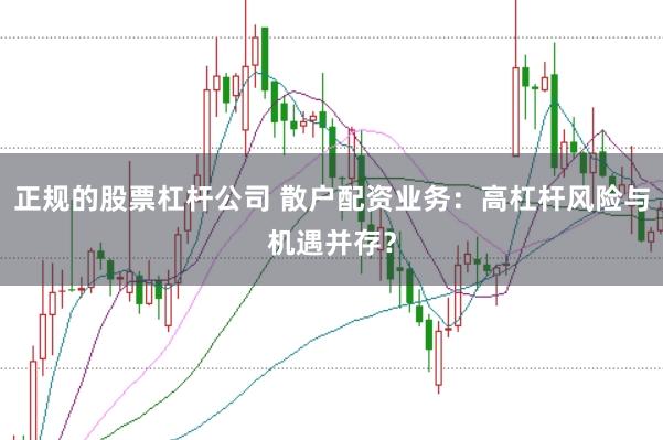 正规的股票杠杆公司 散户配资业务：高杠杆风险与机遇并存？