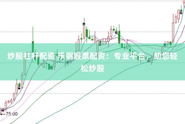 炒股杠杆配资 乐弼股票配资：专业平台，助您轻松炒股