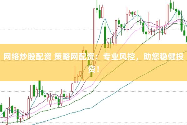 网络炒股配资 策略网配资：专业风控，助您稳健投资！