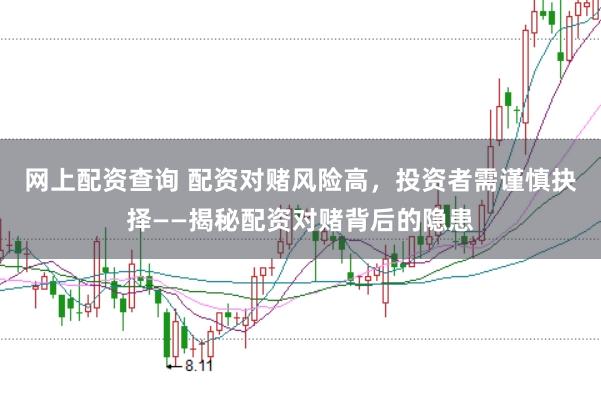 网上配资查询 配资对赌风险高，投资者需谨慎抉择——揭秘配资对赌背后的隐患