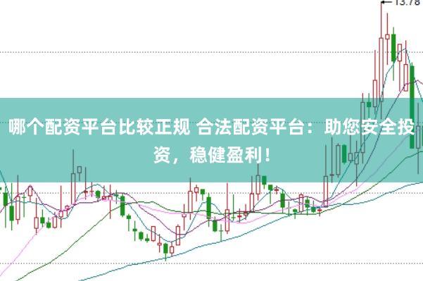 哪个配资平台比较正规 合法配资平台：助您安全投资，稳健盈利！