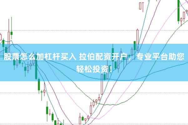 股票怎么加杠杆买入 拉伯配资开户，专业平台助您轻松投资！