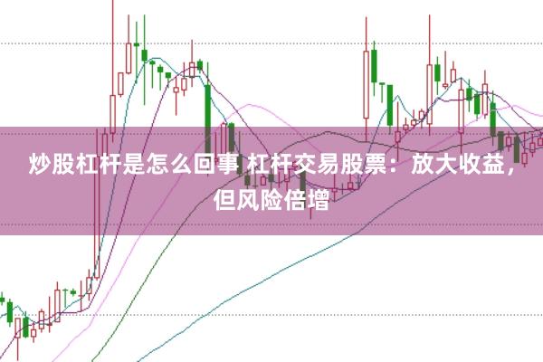 炒股杠杆是怎么回事 杠杆交易股票：放大收益，但风险倍增