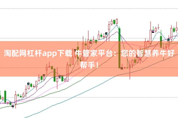 淘配网杠杆app下载 牛管家平台:您的智慧养牛好帮手!