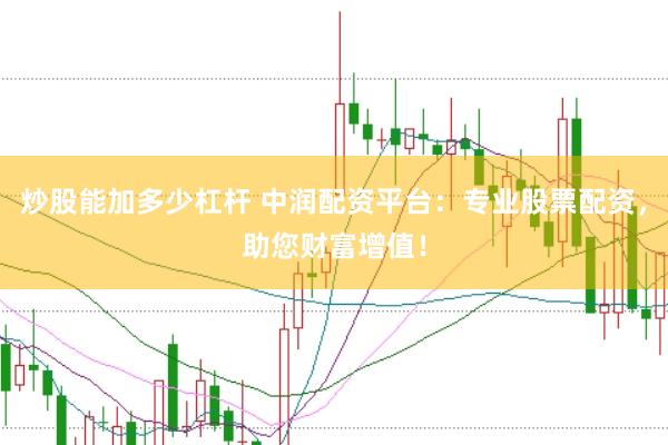 炒股能加多少杠杆 中润配资平台：专业股票配资，助您财富增值！