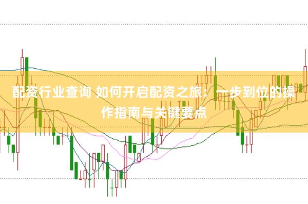 配资行业查询 如何开启配资之旅：一步到位的操作指南与关键要点