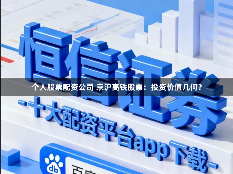 个人股票配资公司 京沪高铁股票：投资价值几何？