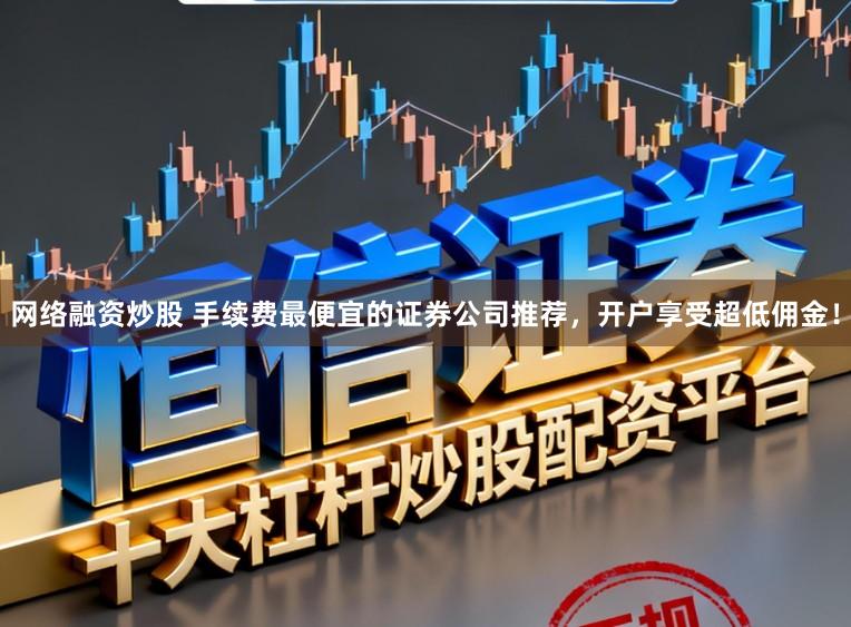 网络融资炒股 手续费最便宜的证券公司推荐，开户享受超低佣金！
