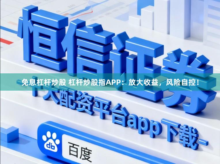 免息杠杆炒股 杠杆炒股指APP:放大收益,风险自控!