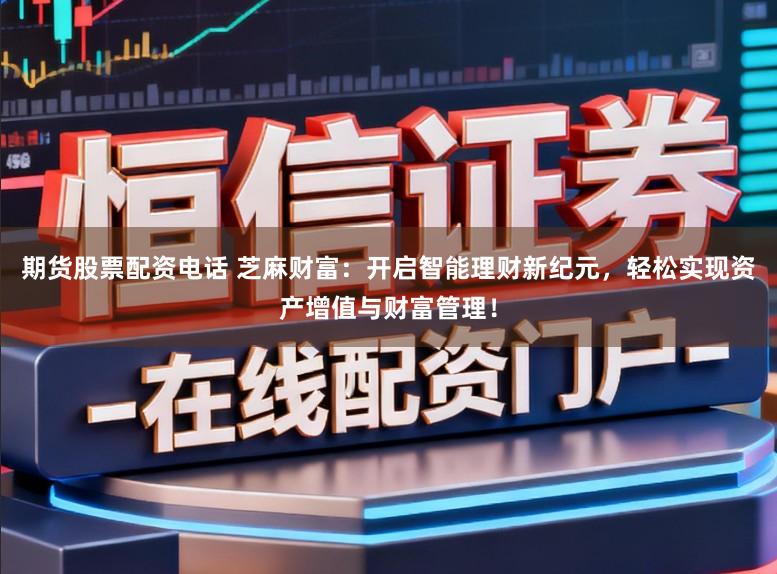 期货股票配资电话 芝麻财富：开启智能理财新纪元，轻松实现资产增值与财富管理！