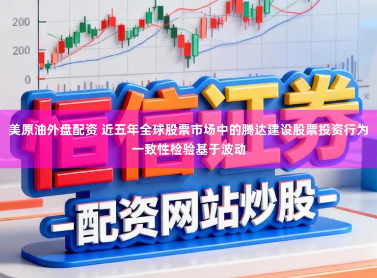 美原油外盘配资 近五年全球股票市场中的腾达建设股票投资行为一致性检验基于波动
