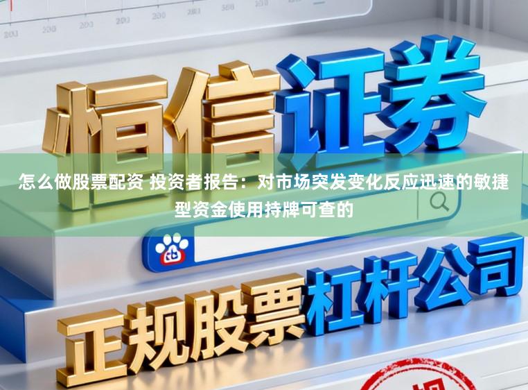 怎么做股票配资 投资者报告：对市场突发变化反应迅速的敏捷型资金使用持牌可查的