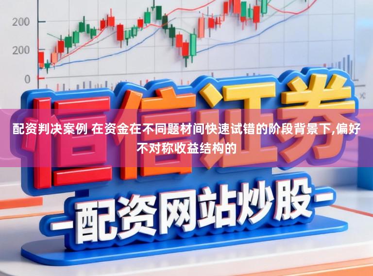 配资判决案例 在资金在不同题材间快速试错的阶段背景下，偏好不对称收益结构的