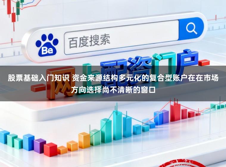 股票基础入门知识 资金来源结构多元化的复合型账户在在市场方向选择尚不清晰的窗口