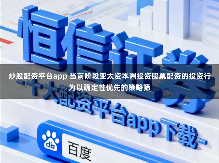 炒股配资平台app 当前阶段亚太资本圈投资股票配资的投资行为以确定性优先的策略筛