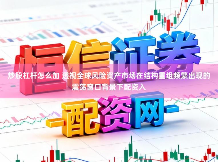 炒股杠杆怎么加 透视全球风险资产市场在结构重组频繁出现的震荡窗口背景下配资入