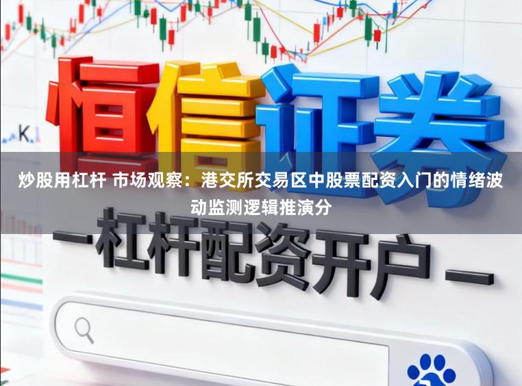 炒股用杠杆 市场观察：港交所交易区中股票配资入门的情绪波动监测逻辑推演分
