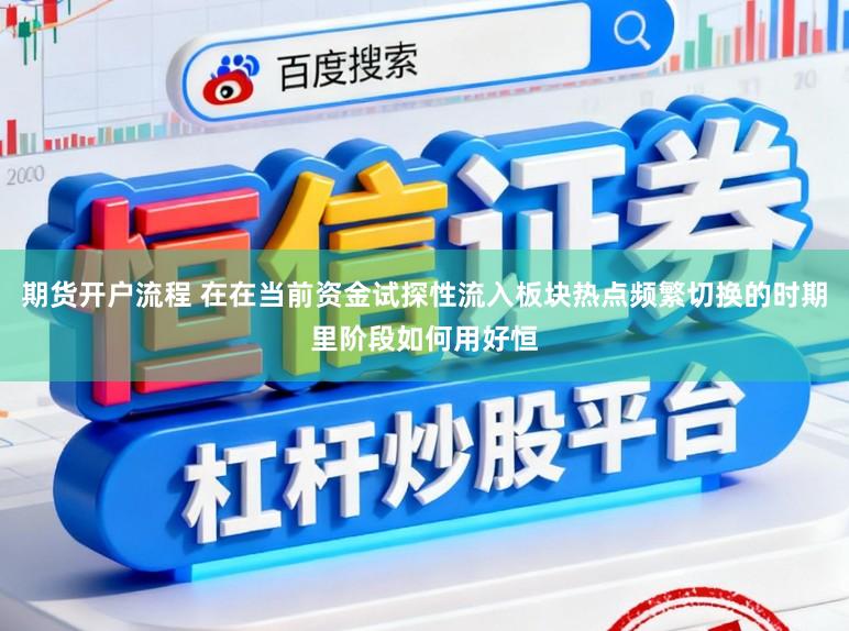 期货开户流程 在在当前资金试探性流入板块热点频繁切换的时期里阶段如何用好恒