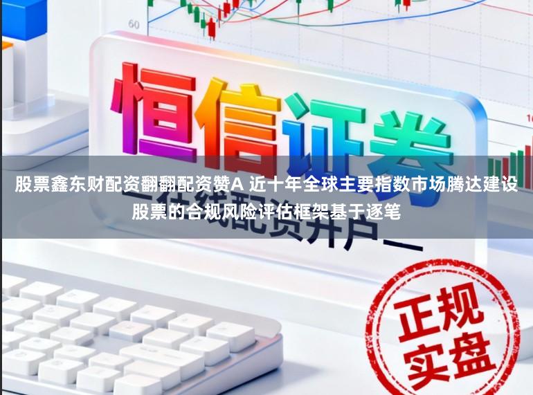 股票鑫东财配资翻翻配资赞A 近十年全球主要指数市场腾达建设股票的合规风险评估框架基于逐笔