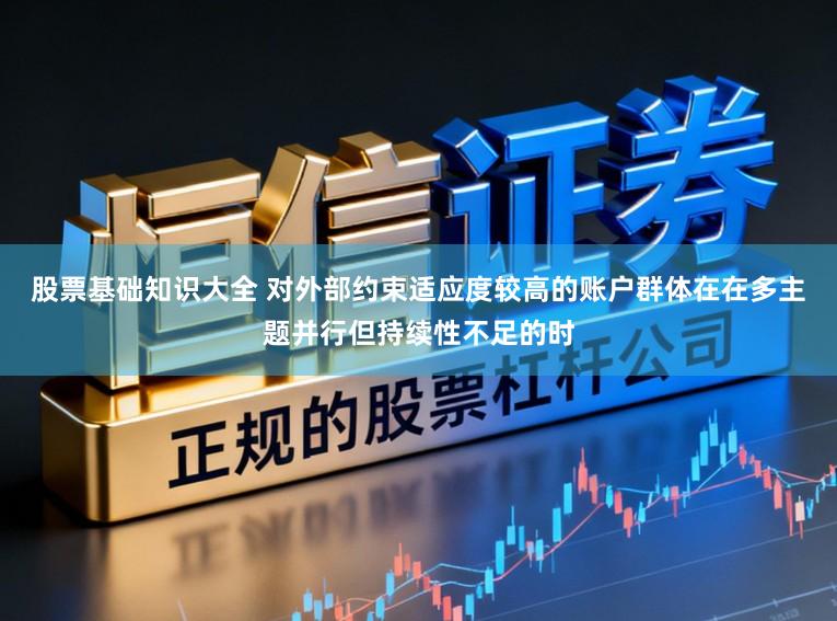 股票基础知识大全 对外部约束适应度较高的账户群体在在多主题并行但持续性不足的时