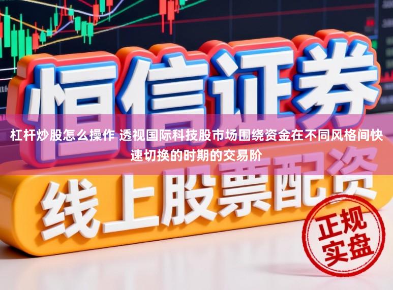杠杆炒股怎么操作 透视国际科技股市场围绕资金在不同风格间快速切换的时期的交易阶
