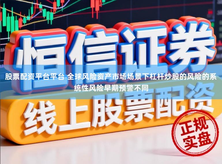 股票配资平台平台 全球风险资产市场场景下杠杆炒股的风险的系统性风险早期预警不同