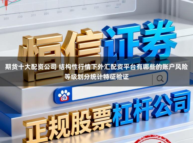 期货十大配资公司 结构性行情下外汇配资平台有哪些的账户风险等级划分统计特征验证