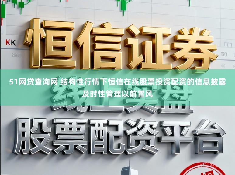 51网贷查询网 结构性行情下恒信在线股票投资配资的信息披露及时性管理以前置风