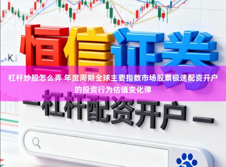 杠杆炒股怎么弄 年度周期全球主要指数市场股票极速配资开户的投资行为估值变化弹