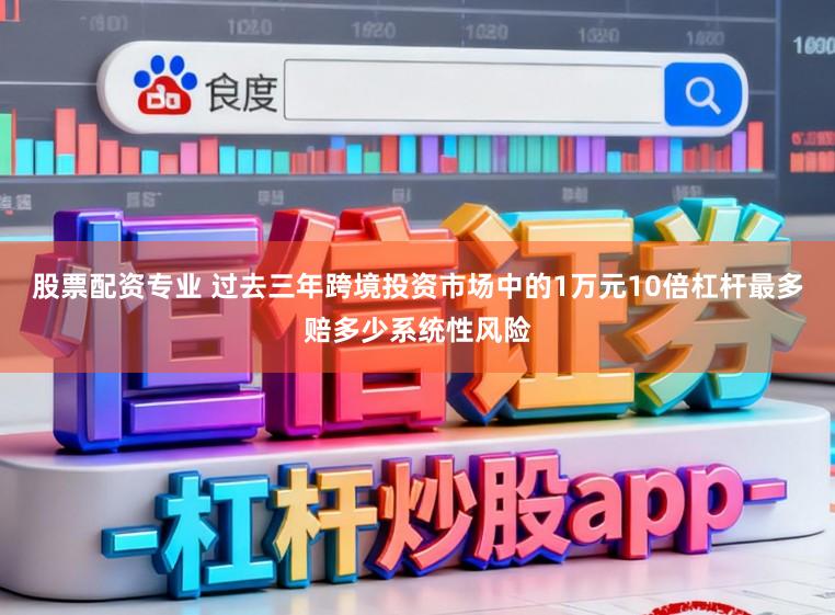 股票配资专业 过去三年跨境投资市场中的1万元10倍杠杆最多赔多少系统性风险