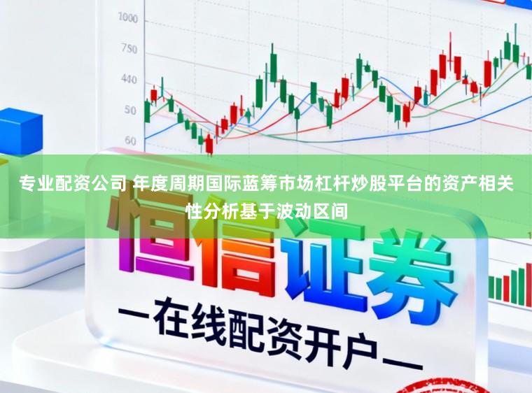 专业配资公司 年度周期国际蓝筹市场杠杆炒股平台的资产相关性分析基于波动区间