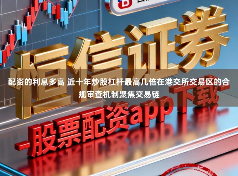 配资的利息多高 近十年炒股杠杆最高几倍在港交所交易区的合规审查机制聚焦交易链