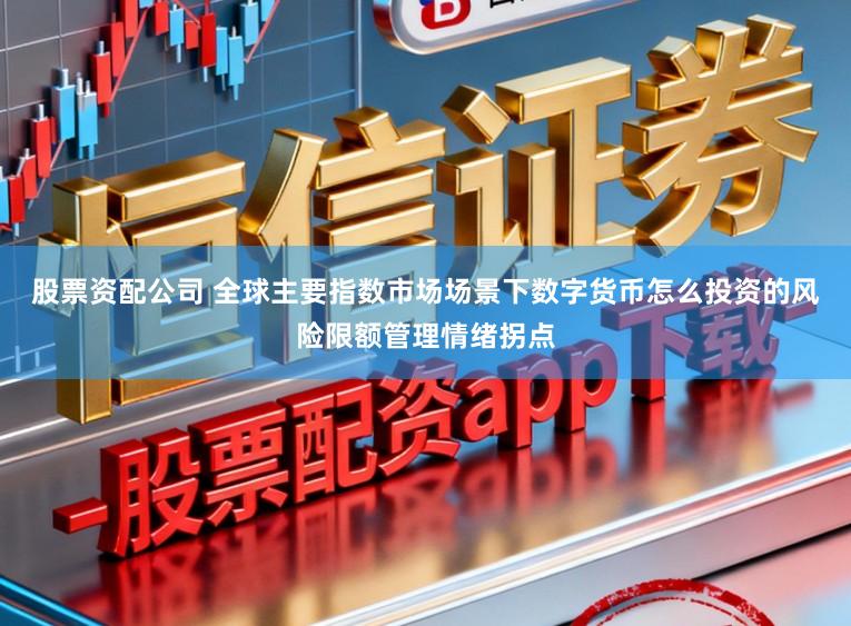 股票资配公司 全球主要指数市场场景下数字货币怎么投资的风险限额管理情绪拐点