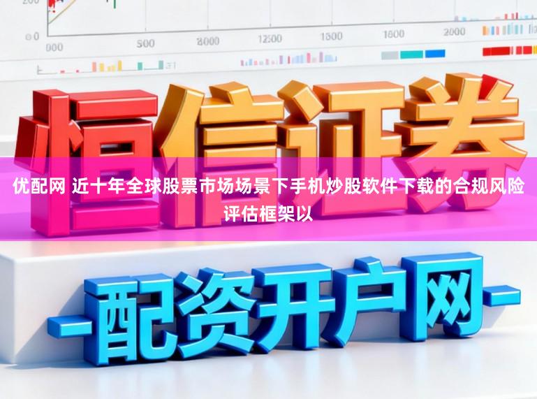 优配网 近十年全球股票市场场景下手机炒股软件下载的合规风险评估框架以