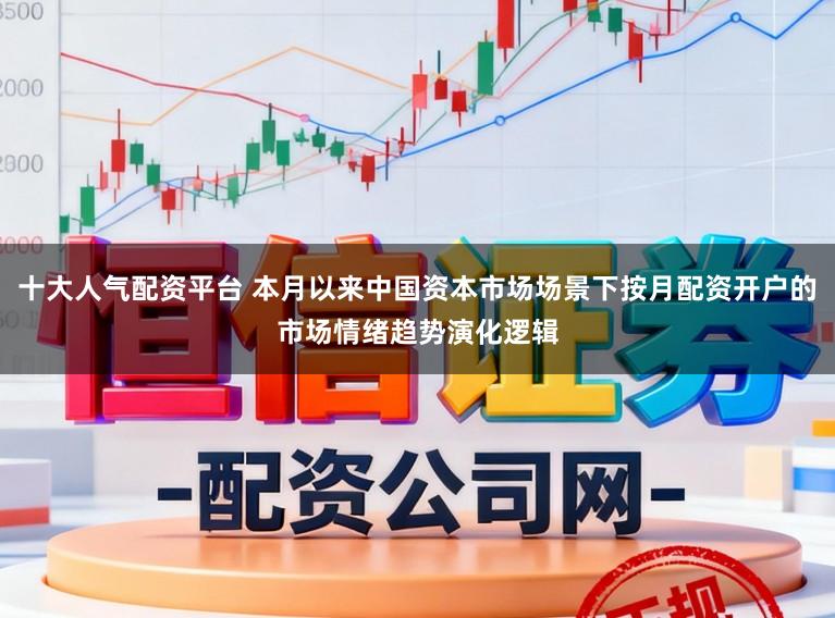 十大人气配资平台 本月以来中国资本市场场景下按月配资开户的市场情绪趋势演化逻辑