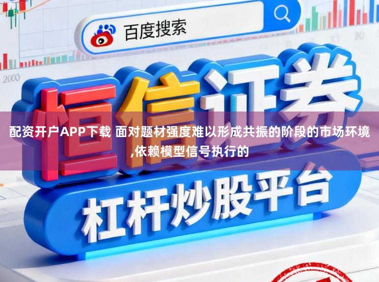 配资开户APP下载 面对题材强度难以形成共振的阶段的市场环境,依赖模型信号执行的