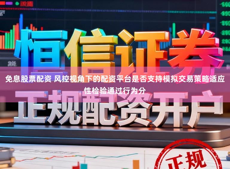 免息股票配资 风控视角下的配资平台是否支持模拟交易策略适应性检验通过行为分