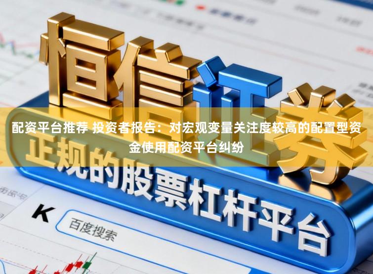 配资平台推荐 投资者报告：对宏观变量关注度较高的配置型资金使用配资平台纠纷